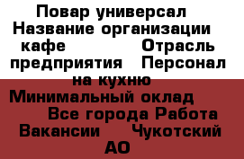 Повар-универсал › Название организации ­ кафе Piligrim › Отрасль предприятия ­ Персонал на кухню › Минимальный оклад ­ 21 000 - Все города Работа » Вакансии   . Чукотский АО